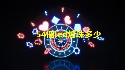 54個led燈珠多少瓦 怎樣知道LeD燈珠多少V